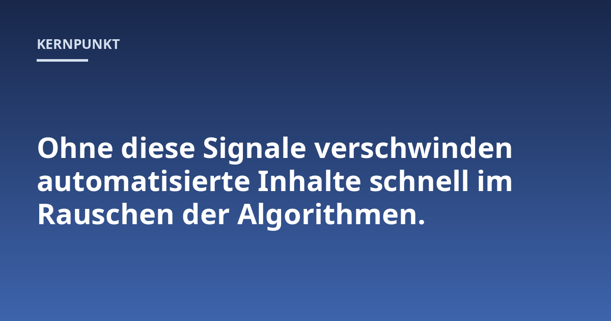 Ohne diese Signale verschwinden automatisierte Inhalte schnell im Rauschen der Algorithmen.