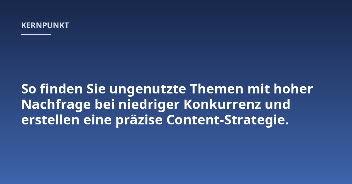 So finden Sie ungenutzte Themen mit hoher Nachfrage bei niedriger Konkurrenz und erstellen eine präzise Content-Strategie.