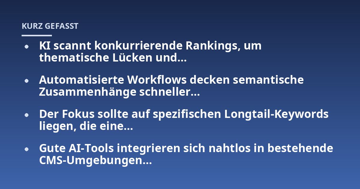 KI scannt konkurrierende Rankings, um thematische Lücken und…; Automatisierte Workflows decken semantische Zusammenhänge schneller…; Der Fokus sollte auf spezifischen Longtail-Keywords liegen, die eine…; Gute AI-Tools in