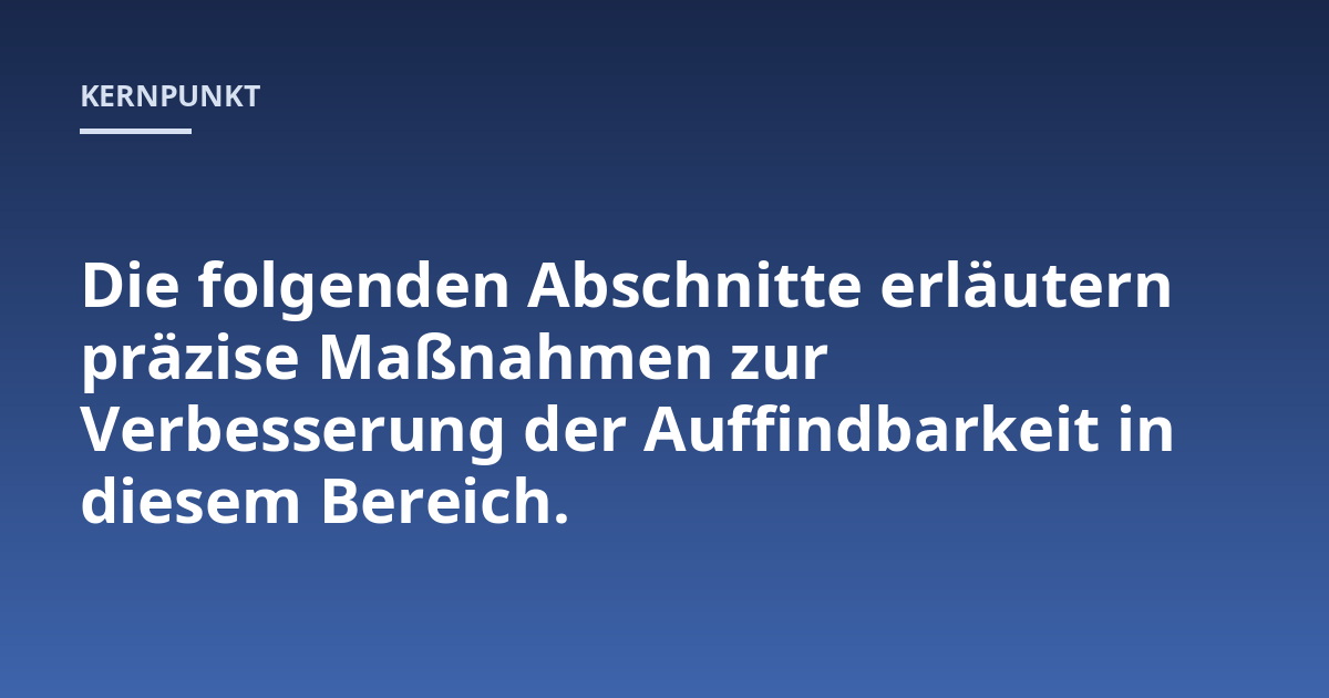 Die folgenden Abschnitte erläutern präzise Maßnahmen zur Verbesserung der Auffindbarkeit in diesem Bereich.
