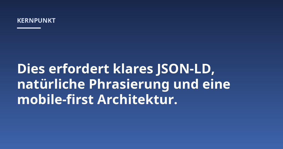 Dies erfordert klares JSON-LD, natürliche Phrasierung und eine mobile-first Architektur.