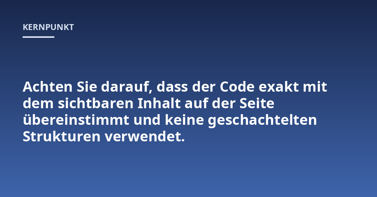 Achten Sie darauf, dass der Code exakt mit dem sichtbaren Inhalt auf der Seite übereinstimmt und keine geschachtelten Strukturen verwendet.