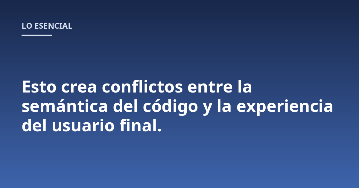 Esto crea conflictos entre la semántica del código y la experiencia del usuario final.