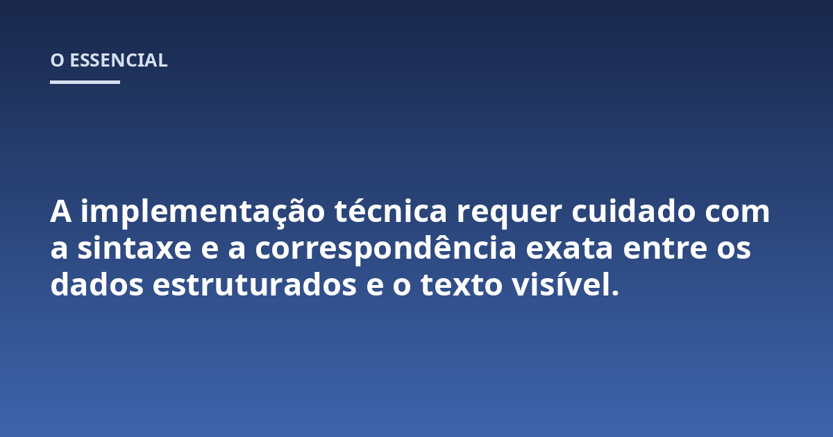A implementação técnica requer cuidado com a sintaxe e a correspondência exata entre os dados estruturados e o texto visível.
