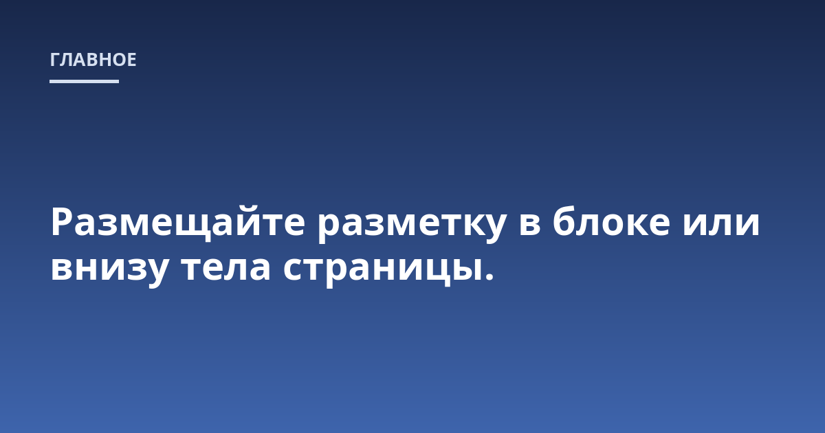 Размещайте разметку в блоке или внизу тела страницы.
