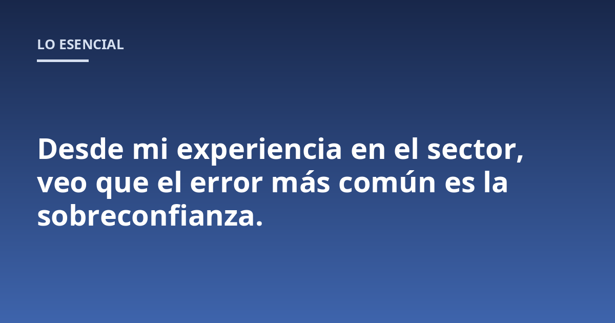 Desde mi experiencia en el sector, veo que el error más común es la sobreconfianza.