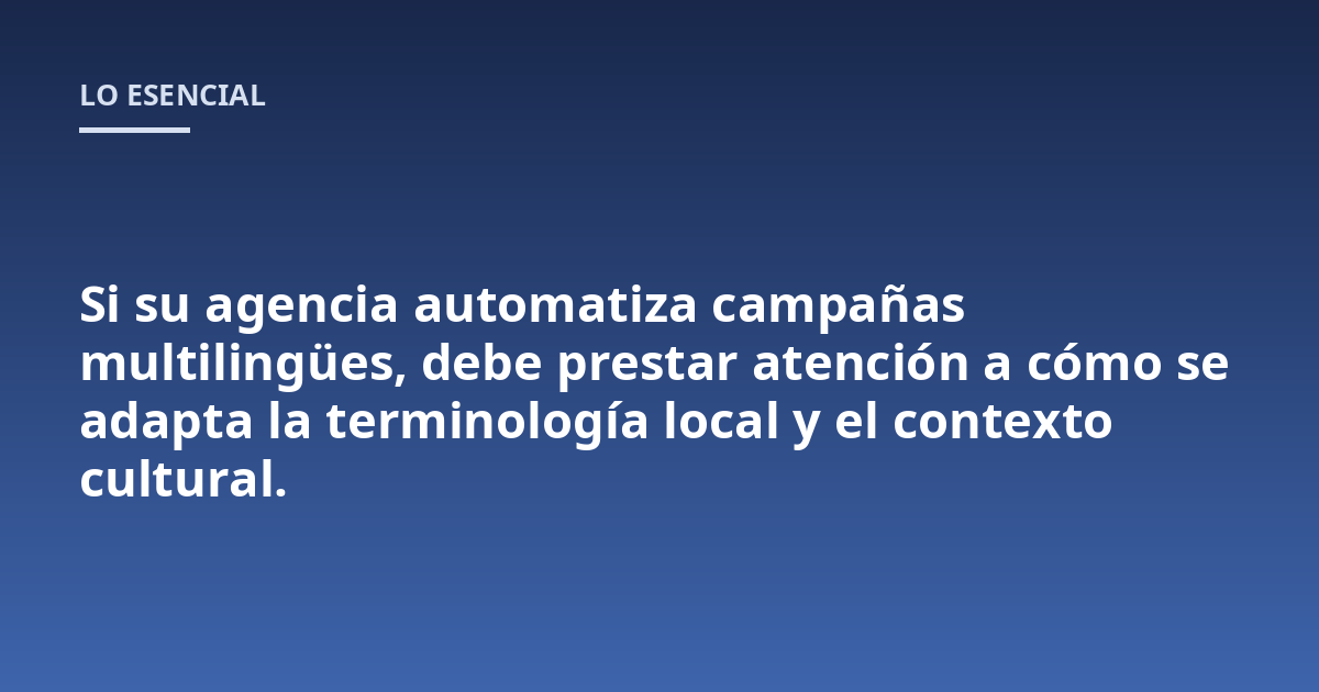 Si su agencia automatiza campañas multilingües, debe prestar atención a cómo se adapta la terminología local y el contexto cultural.