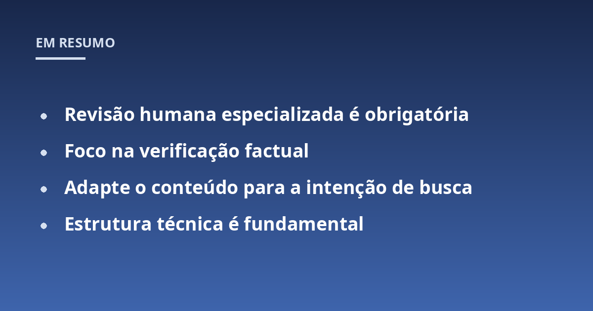Revisão humana especializada é obrigatória; Foco na verificação factual; Adapte o conteúdo para a intenção de busca; Estrutura técnica é fundamental