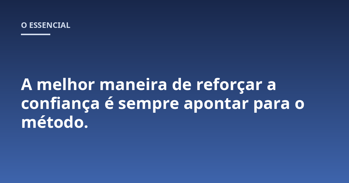 A melhor maneira de reforçar a confiança é sempre apontar para o método.