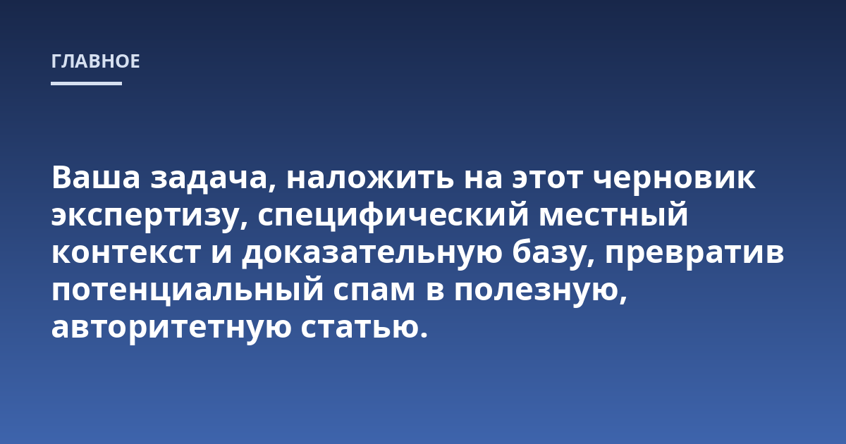Ваша задача, наложить на этот черновик экспертизу, специфический местный контекст и доказательную базу, превратив потенциальный спам в полезную, авторитетную статью.