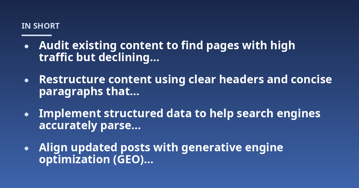 Audit existing content to find pages with high traffic but declining...; Restructure content using clear headers and concise paragraphs that...; Implement structured data to help search engines accurately parse...; Align updat