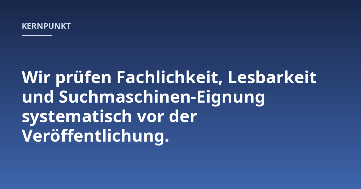 Wir prüfen Fachlichkeit, Lesbarkeit und Suchmaschinen-Eignung systematisch vor der Veröffentlichung.