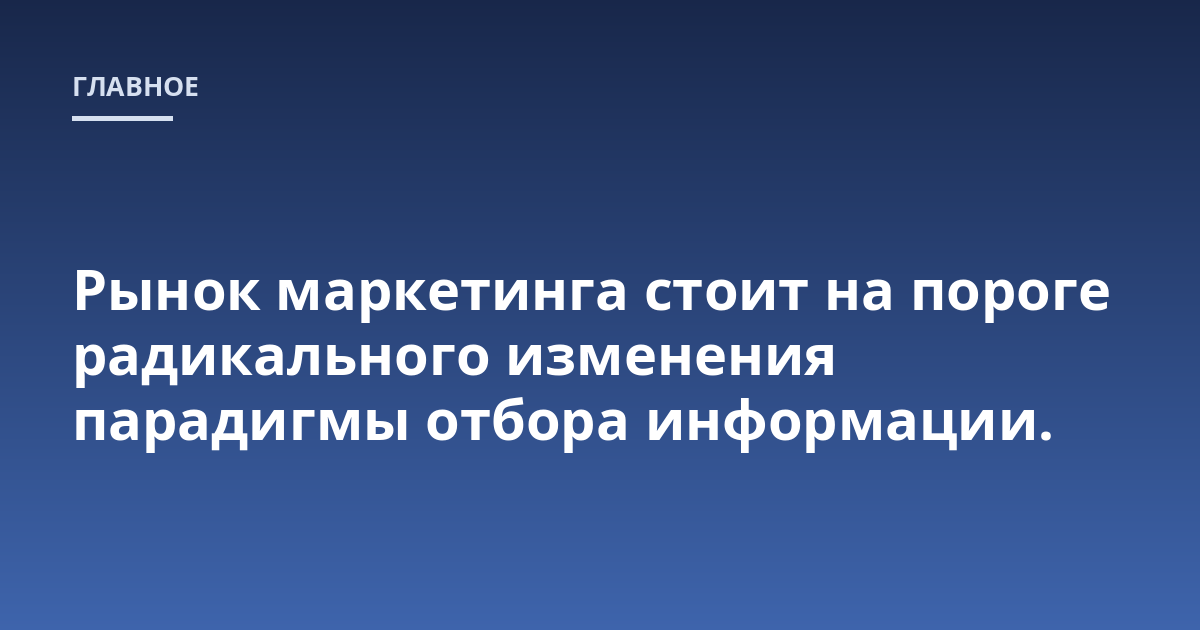 Рынок маркетинга стоит на пороге радикального изменения парадигмы отбора информации.