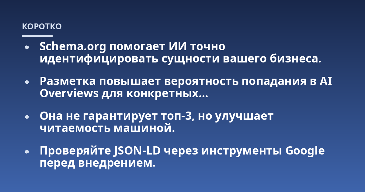 Schema.org помогает ИИ точно идентифицировать сущности вашего бизнеса.; Разметка повышает вероятность попадания в AI Overviews для конкретных...; Она не гарантирует топ-3, но улучшает читаемость машиной.; Проверяйте JSON-L