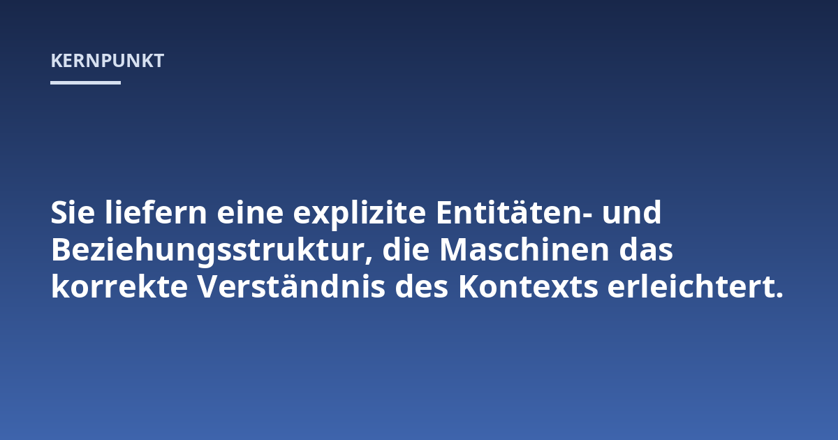 Sie liefern eine explizite Entitäten- und Beziehungsstruktur, die Maschinen das korrekte Verständnis des Kontexts erleichtert.