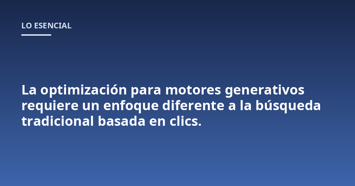 La optimización para motores generativos requiere un enfoque diferente a la búsqueda tradicional basada en clics.
