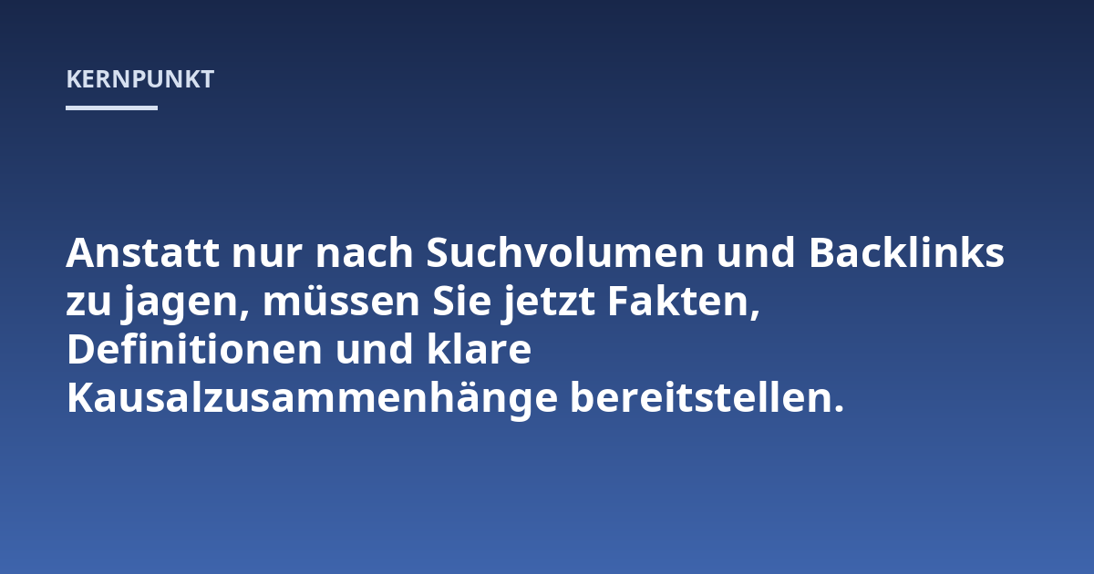 Anstatt nur nach Suchvolumen und Backlinks zu jagen, müssen Sie jetzt Fakten, Definitionen und klare Kausalzusammenhänge bereitstellen.