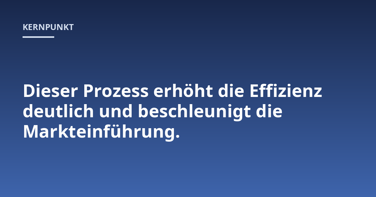 Dieser Prozess erhöht die Effizienz deutlich und beschleunigt die Markteinführung.