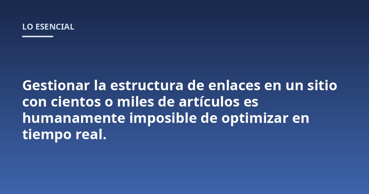 Gestionar la estructura de enlaces en un sitio con cientos o miles de artículos es humanamente imposible de optimizar en tiempo real.