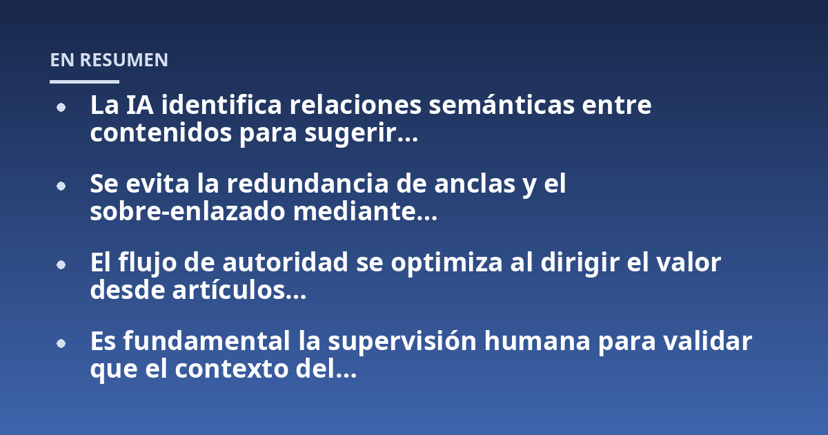 La IA identifica relaciones semánticas entre contenidos para sugerir...; Se evita la redundancia de anclas y el sobre-enlazado mediante...; El flujo de autoridad se optimiza al dirigir el valor desde artículos...; Es fundament