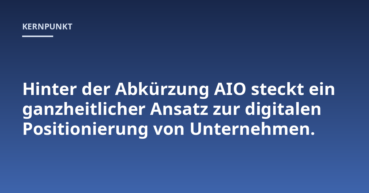 Hinter der Abkürzung AIO steckt ein ganzheitlicher Ansatz zur digitalen Positionierung von Unternehmen.