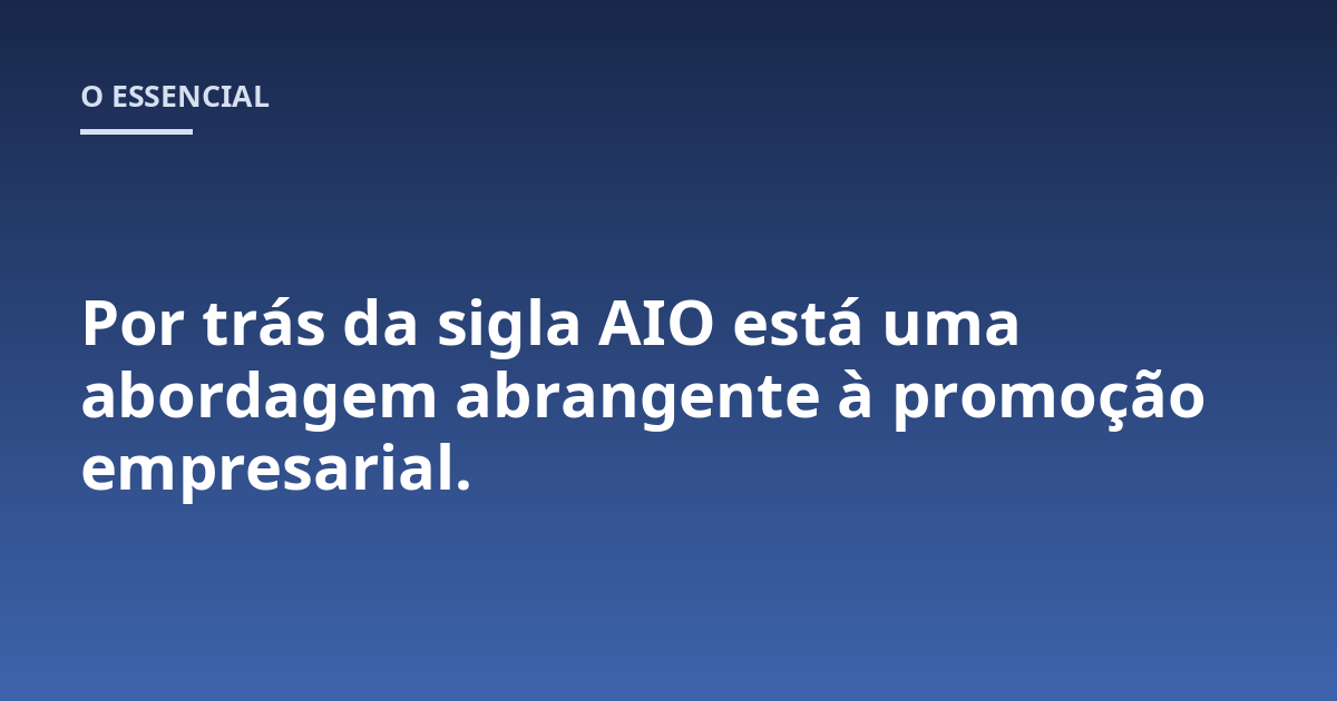 Por trás da sigla AIO está uma abordagem abrangente à promoção empresarial.