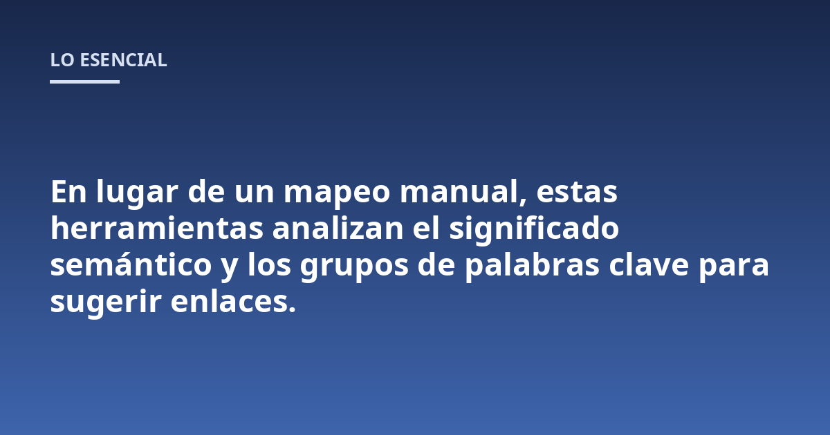 En lugar de un mapeo manual, estas herramientas analizan el significado semántico y los grupos de palabras clave para sugerir enlaces.