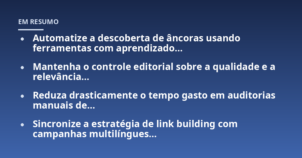 Automatize a descoberta de âncoras usando ferramentas com aprendizado...; Mantenha o controle editorial sobre a qualidade e a relevância...; Reduza drasticamente o tempo gasto em auditorias manuais de...; Sincronize a estratég