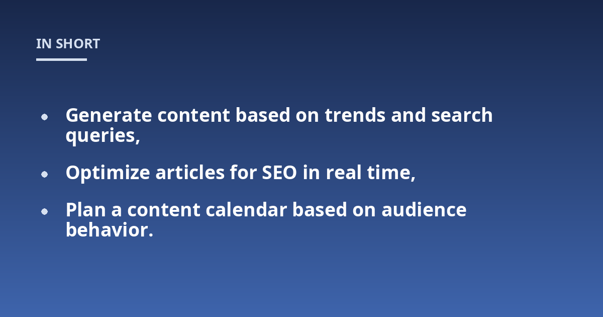 Generate content based on trends and search queries,; Optimize articles for SEO in real time,; Plan a content calendar based on audience behavior.
