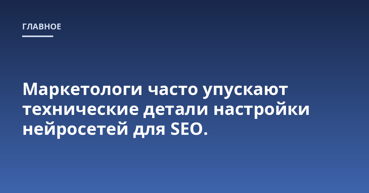 Маркетологи часто упускают технические детали настройки нейросетей для SEO.
