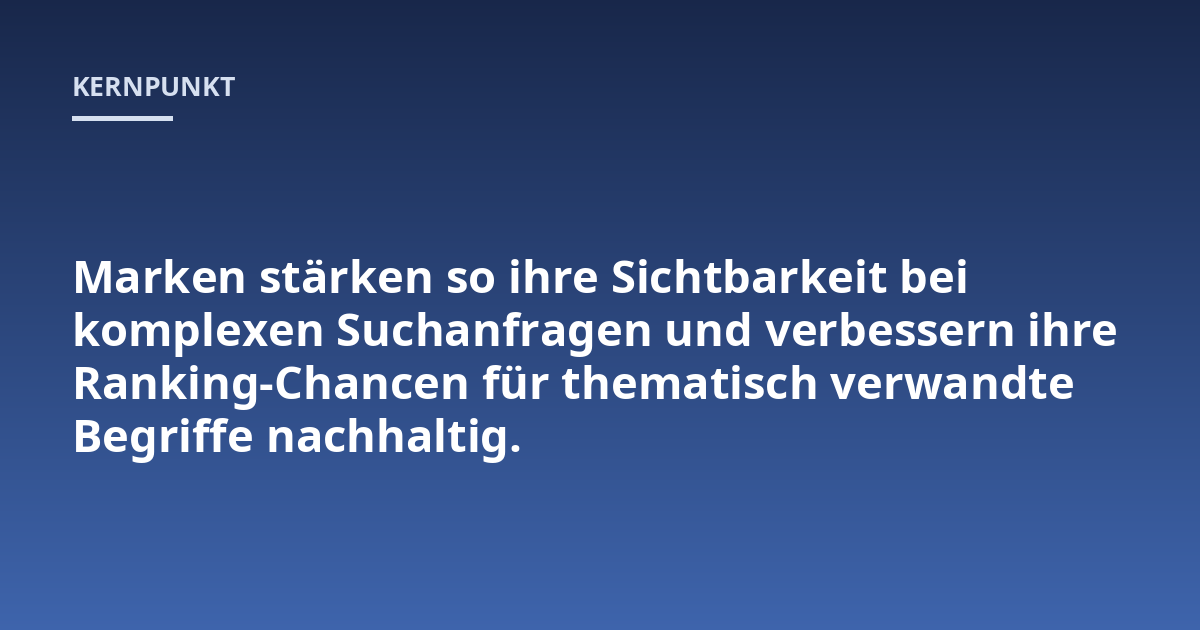 Marken stärken so ihre Sichtbarkeit bei komplexen Suchanfragen und verbessern ihre Ranking-Chancen für thematisch verwandte Begriffe nachhaltig.