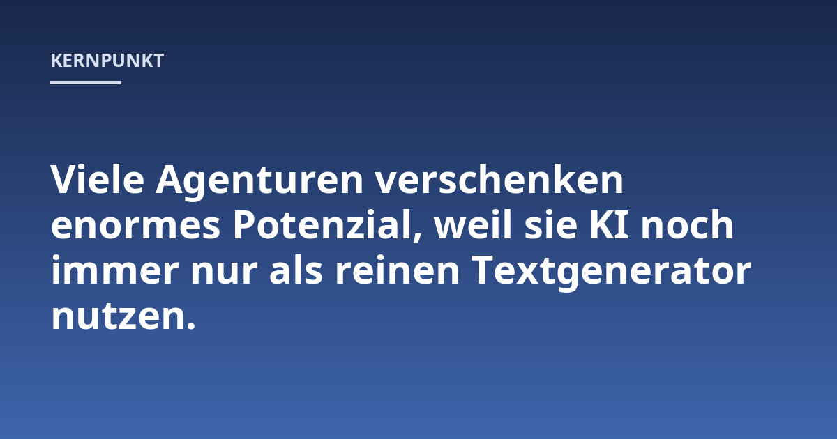 Viele Agenturen verschenken enormes Potenzial, weil sie KI noch immer nur als reinen Textgenerator nutzen.