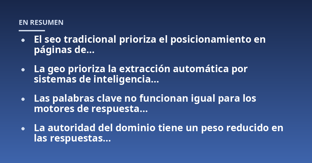 El seo tradicional prioriza el posicionamiento en páginas de...; La geo prioriza la extracción automática por sistemas de inteligencia...; Las palabras clave no funcionan igual para los motores de respuesta...; La autoridad de