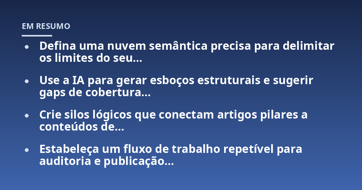 Defina uma nuvem semântica precisa para delimitar os limites do seu…; Use a IA para gerar esboços estruturais e sugerir gaps de cobertura…; Crie silos lógicos que conectam artigos pilares a conteúdos de…; Estabeleça um f