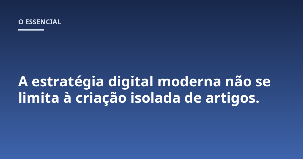 A estratégia digital moderna não se limita à criação isolada de artigos.