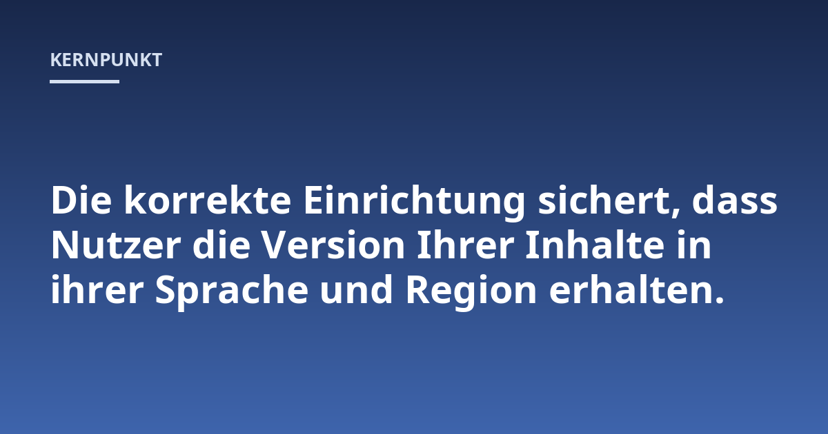 Die korrekte Einrichtung sichert, dass Nutzer die Version Ihrer Inhalte in ihrer Sprache und Region erhalten.