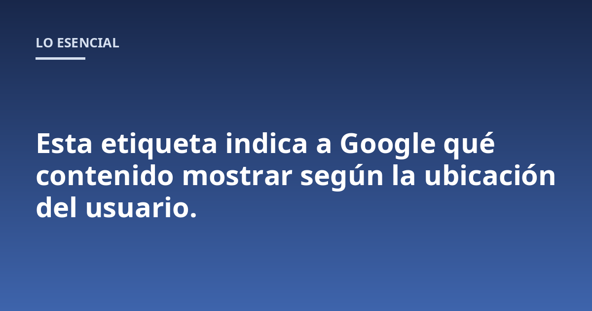 Esta etiqueta indica a Google qué contenido mostrar según la ubicación del usuario.