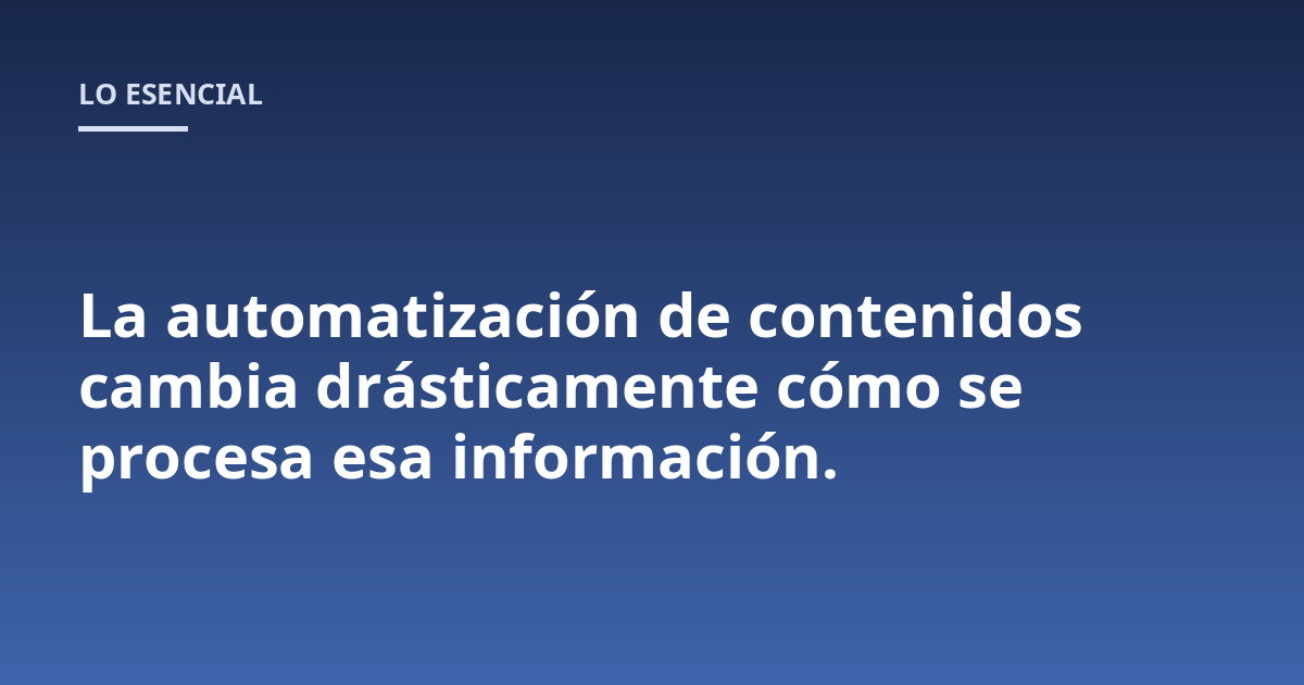 La automatización de contenidos cambia drásticamente cómo se procesa esa información.