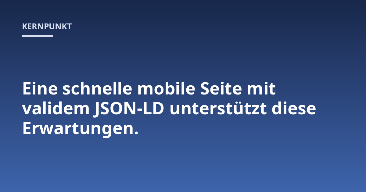 Eine schnelle mobile Seite mit validem JSON-LD unterstützt diese Erwartungen.