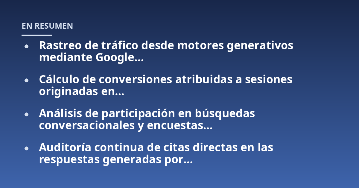 Rastreo de tráfico desde motores generativos mediante Google...; Cálculo de conversiones atribuidas a sesiones originadas en...; Análisis de participación en búsquedas conversacionales y encuestas...; Auditoría continua de cit