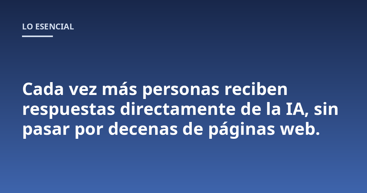 Cada vez más personas reciben respuestas directamente de la IA, sin pasar por decenas de páginas web.