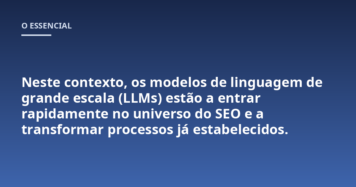 Neste contexto, os modelos de linguagem de grande escala (LLMs) estão a entrar rapidamente no universo do SEO e a transformar processos já estabelecidos.