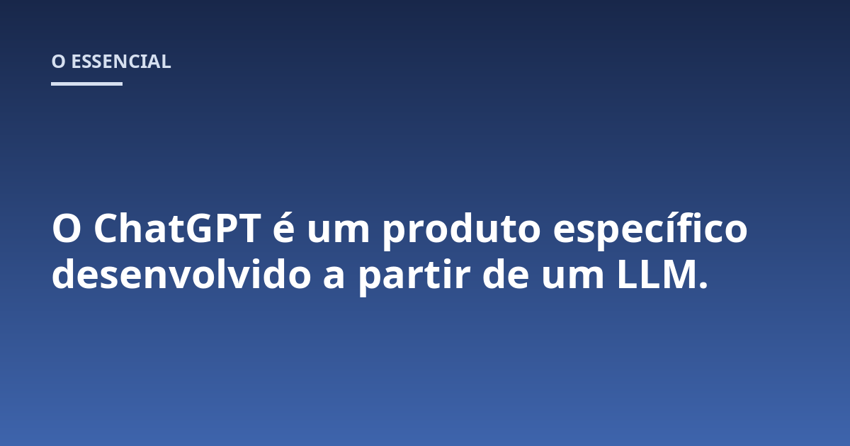 O ChatGPT é um produto específico desenvolvido a partir de um LLM.