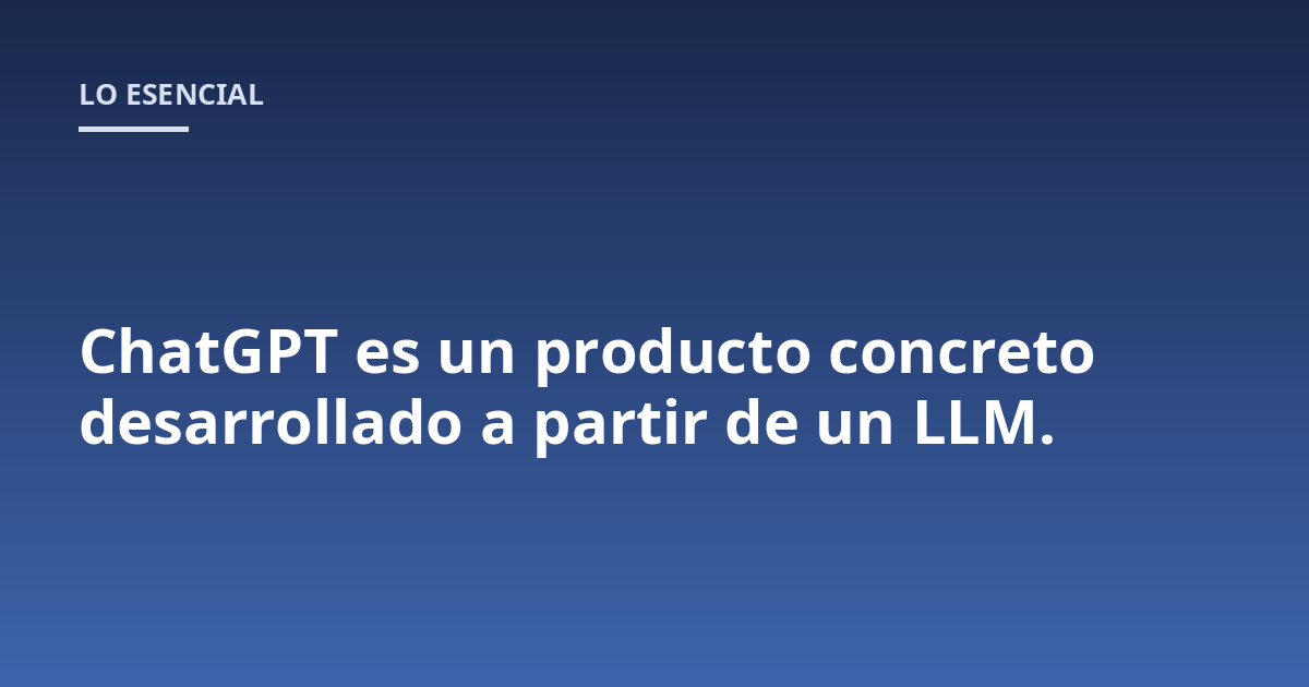 ChatGPT es un producto concreto desarrollado a partir de un LLM.