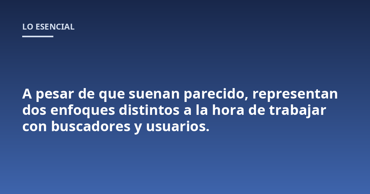 A pesar de que suenan parecido, representan dos enfoques distintos a la hora de trabajar con buscadores y usuarios.