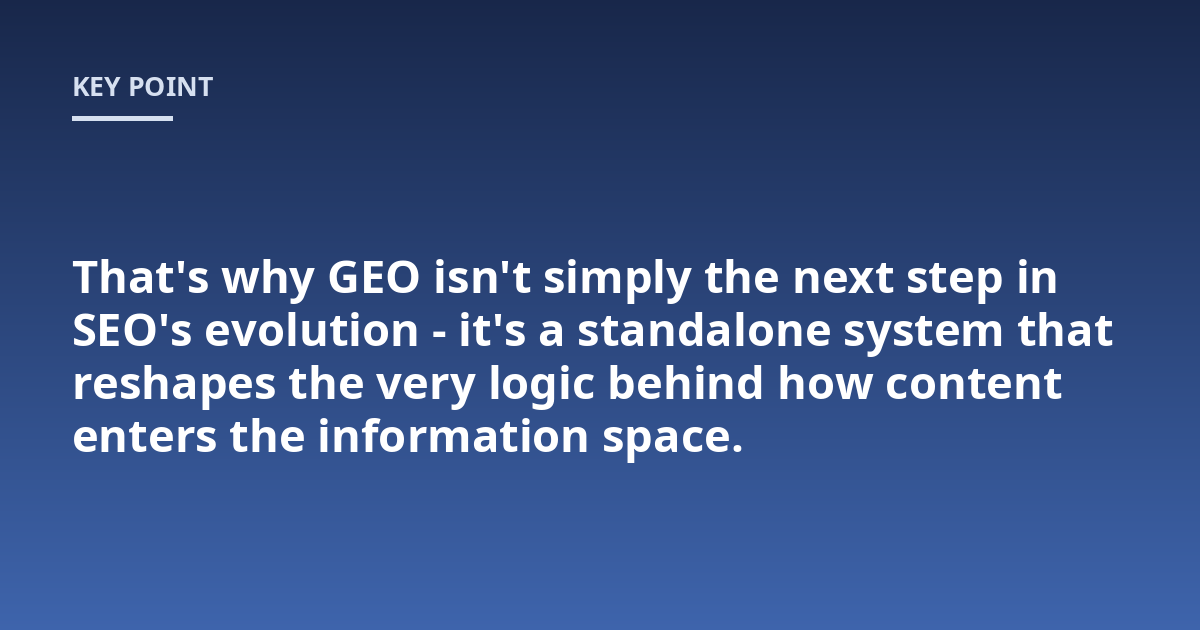 That's why GEO isn't simply the next step in SEO's evolution - it's a standalone system that reshapes the very logic behind how content enters the information space.