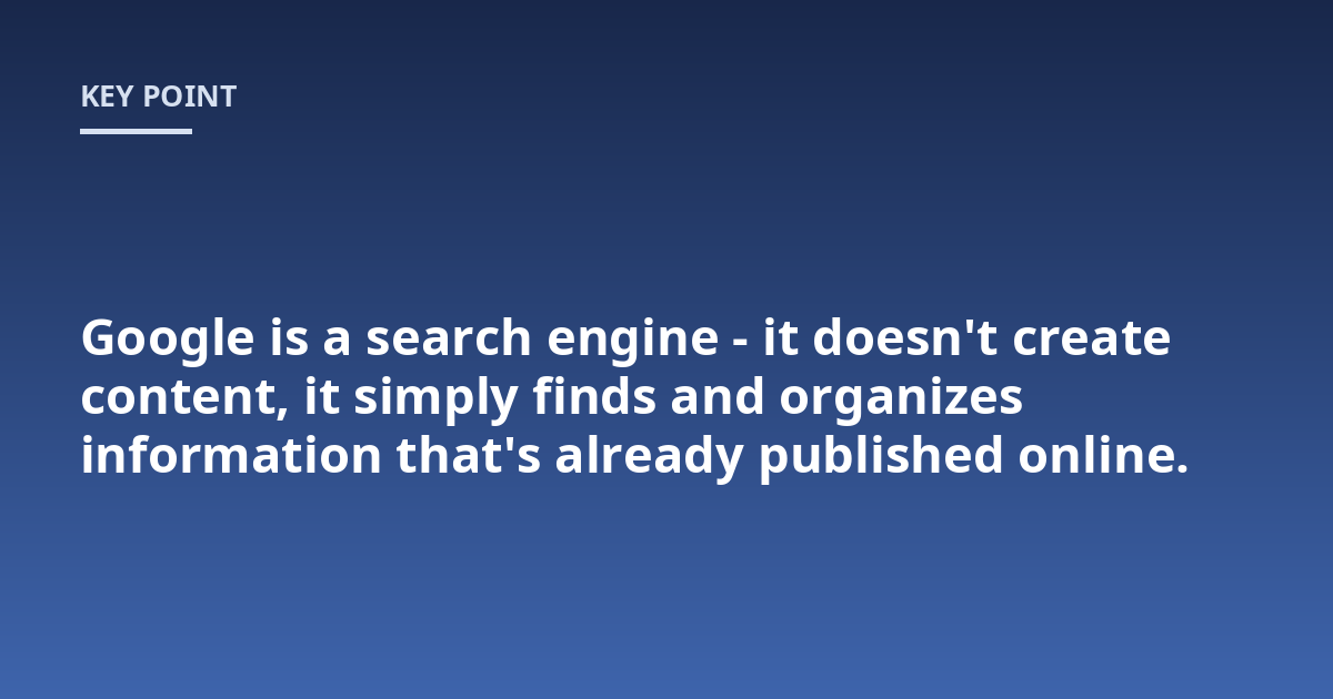 Google is a search engine - it doesn't create content, it simply finds and organizes information that's already published online.