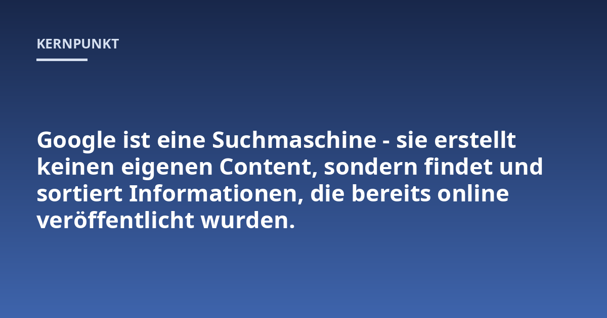 Google ist eine Suchmaschine - sie erstellt keinen eigenen Content, sondern findet und sortiert Informationen, die bereits online veröffentlicht wurden.