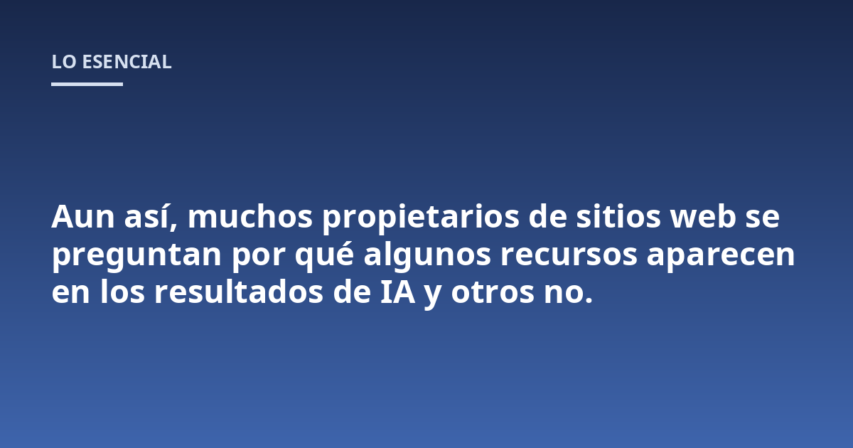 Aun así, muchos propietarios de sitios web se preguntan por qué algunos recursos aparecen en los resultados de IA y otros no.