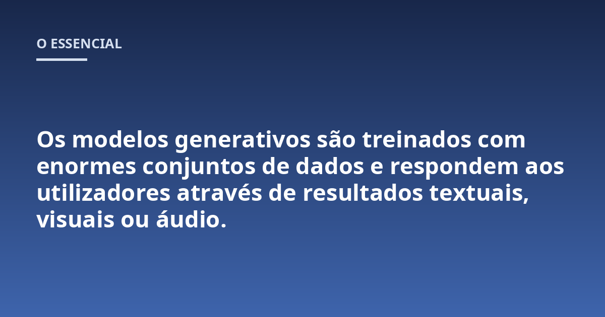Os modelos generativos são treinados com enormes conjuntos de dados e respondem aos utilizadores através de resultados textuais, visuais ou áudio.